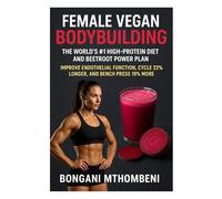 Female Vegan Bodybuilding: The World’s #1 High-Protein Diet and Beetroot Power Plan: Improve Endothelial Function, Cycle 22% Longer, and Bench Press ... - 100% Vegan Recipes and Training for Women