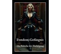 Femdom-Gefängnis: Die Peitsche der Züchtigung: Ein Ritual aus Schmerz, Lust und totaler Unterwerfung