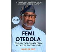 FEMI OTEDOLA LEZIONI DI PADRONANZA DELLA RICCHEZZA E DEGLI AFFARI: Il viaggio di un miliardario che ha ridefinito il successo in Africa