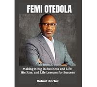 Femi Otedola: Making It Big in Business and Life: His Rise, and Life Lessons for Success