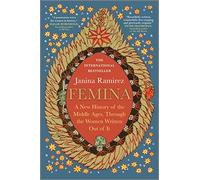Femina: A New History of the Middle Ages, Through the Women Written Out of It