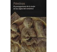 Féminas. El protagonismo de la mujer en los siglos del románico. (SIN COLECCION)