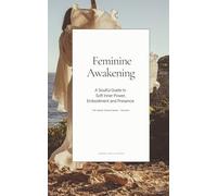 Feminine Awakening: A Soulful Guide to Soft Inner Power, Embodiment and Presence