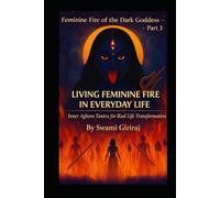 Feminine Fire of the Dark Goddess - Part 3: LIVING FEMININE FIRE IN EVERYDAY LIFE