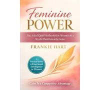 Feminine Power: The Art of Quiet Authority for Women in a World That Rewards Noise