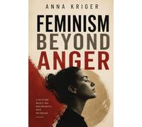 FEMINISM BEYOND ANGER: A FUTURE BUILT ON SOLIDARITY, NOT OUTRAGE