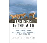Feminism in the Wild: How Human Biases Shape Our Understanding of Animal Behavior: How Human Assumptions Shape the Science of Animal Behavior