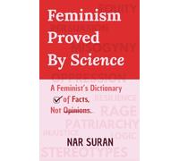 Feminism Proved by Science: A Feminist’s Dictionary of Facts, Not Opinions.