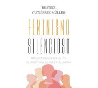 Feminismo Silencioso: Reflexiones Desde El Yo, El Nosotros, El Aquí Y El Ahora / Silent Feminism: Reflexiones desde el yo, el nosotros, el aquí y el ahora