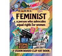 Feminist: A Person Who Advocates Equal Rights For Women | A Vision Board Clip Art Book: Images, Words, Phrases & Affirmations About & For Feminists ... (Vision Board Clip Art For Empowered Women)