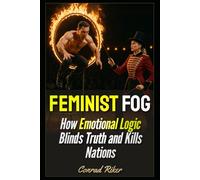 Feminist Fog: How Emotional Logic Blinds Truth and Kills Nations: 156 (redpilled revolutionary civil rights for men (satire))
