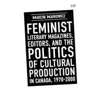 Feminist Literary Magazines, Editors, and the Politics of Cultural Production in Canada, 1970-2000 (Studies in Book and Print Culture)