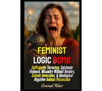 Feminist Logic Bomb: Suffragette Terrorism, Epistemic Violence, Misandry Without Borders, Satanic Inversions, & Ideological Negative Animus Possession (Redpilled Progressive (satire))