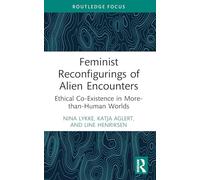 Feminist Reconfigurings of Alien Encounters: Ethical Co-Existence in More-than-Human Worlds (More Than Human Humanities)