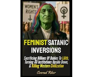Feminist Satanic Inversions: Sacrificing Billions Of Babies To Lilith, Turning All Institutions Upside Down, & Killing Western Civilization