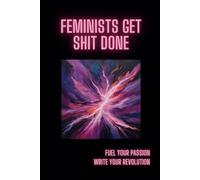Feminists Get Shit Done: Fuel Your Passion, Write Your Revolution: Inspirational Notebook For Bold Women