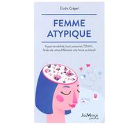 Femme atypique: Hypersensibilité, haut potentiel, TDAH... faites de votre différence une force au travail