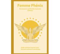 Femme Phénix Renaissance spirituelle et pouvoir intérieur: Guide spirituel express pour femmes actives et connectées