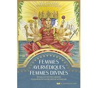 Femmes ayurvédiques, femmes divines: Rituels et mythes indiens pour révéler votre déesse intérieure