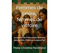 Femmes de prière, femmes de victoire: Le pouvoir de l’intercession féminine dans la Bible, l’histoire et aujourd’hui