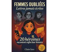 Femmes oubliées : Lettres jamais écrites: 20 héroïnes effacées de l’Histoire prennent enfin la parole pour inspirer la jeunesse d’aujourd’hui