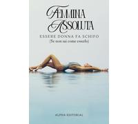 Femmina Assoluta: Essere Donna Fa Schifo (Se Non Sai Come Esserlo)