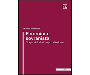 Femminile sovranista. Giorgia Meloni e il corpo delle donne. Nuova ediz.