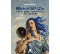 Femminocrazia. Come e perché il femminismo danneggia tutti (Bastian contrari)