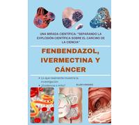 FENBENDAZOL, IVERMECTINA Y CÁNCER: UNA MIRADA CIENTÍFICA: "SEPARANDO LA EXPLOSIÓN CIENTÍFICA SOBRE EL CARCINO DE LA CIENCIA"