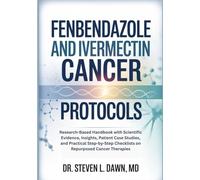 Fenbendazole and Ivermectin Cancer Protocols: Research-Based Handbook with Scientific Evidence, Insights, Patient Case Studies, and Practical Step-by-Step Checklists on Repurposed Cancer Therapies
