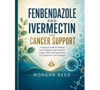 FENBENDAZOLE AND IVERMECTIN FOR CANCER SUPPORT: A Practical Guide for Patients and Caregivers with Research Insights, Real-Life Experiences, and Supportive Care Strategies