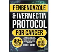 Fenbendazole and Ivermectin Protocol for Cancer: A Practical Guide with Research Insights, Patient Stories, and Step-by-Step Protocols for Supportive Cancer Care