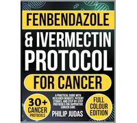 Fenbendazole and Ivermectin Protocol for Cancer: A Practical Guide with Research Insights, Patient Stories, and Step-by-Step Protocols for Supportive Cancer Care