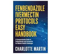 FENBENDAZOLE AND IVERMECTIN PROTOCOLS MASTERING EASY HANDBOOK: A Compassionate Guide To Fenbendazole And Ivermectin For Modern Health Challenges