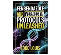 FENBENDAZOLE AND IVERMECTIN PROTOCOLS UNLEASHED: An Ethical, Transparent Approach To Fenbendazole And Ivermectin Use, Combining Medical Insight, ... Compassionate Education For Safer Outcomes