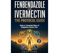 Fenbendazole and Ivermectin: The Protocol Guide - Built on 7 Essential Pillars of Integrative Cancer Care