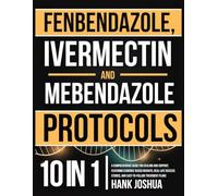 FENBENDAZOLE, IVERMECTIN AND MEBENDAZOLE PROTOCOLS: A Comprehensive Guide for Healing and Support, Featuring Evidence-Based Insights, Real-Life Success Stories, and Easy-to-Follow Treatment Plans