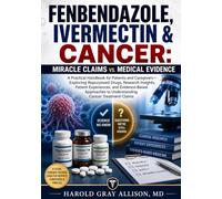 Fenbendazole, Ivermectin & Cancer: Miracle Claims vs. Medical Evidence: A Practical Handbook for Patients and Caregivers-Exploring Repurposed Drugs, ... Ways to Understand Cancer Treatment Claims