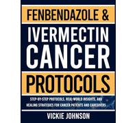 Fenbendazole & Ivermectin Cancer Protocols: Step-by-Step Protocols, Real-World Insights, and Healing Strategies for Cancer Patients and Caregivers