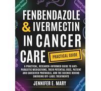 Fenbendazole & Ivermectin In Cancer Care: A Practical, Research-Informed Guide to Anti-Parasitic Medications, Their Potential Uses, Patient and ... Science Behind Emerging Off-Label Treatments.