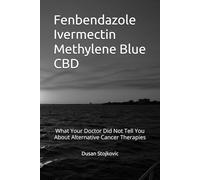 Fenbendazole Ivermectin Methylene Blue CBD What Your Doctor Did Not Tell You About Alternative Cancer Therapies (What Your Doctor Did Not Tell You About Alternative Therapies)