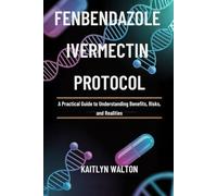 FENBENDAZOLE IVERMECTIN PROTOCOL: A Practical Guide to Understanding Benefits, Risks, and Realities