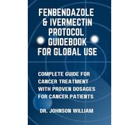 Fenbendazole & Ivermectin Protocol Guidebook For Global Use: Complete Guide For Cancer Treatment With Proven Dosages For Cancer Patients