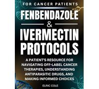 Fenbendazole & Ivermectin Protocols: A Patient’s Resource for Navigating Off-Label Cancer Therapies, Understanding Antiparasitic Drugs, and Making Informed Choices
