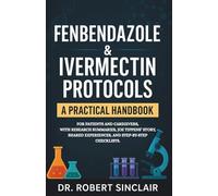 FENBENDAZOLE IVERMECTIN PROTOCOLS: A Practical Handbook for Patients and Caregivers, with Research Summaries, Joe Tippens’ Story, Shared Experiences, and Step-by-Step Checklists.