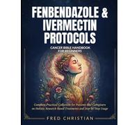 Fenbendazole & Ivermectin Protocols Cancer Bible Handbook For Beginners: Complete Practical Collection For Patients And Caregivers On Holistic Research-Based Treatments And Step-By-Step Usage