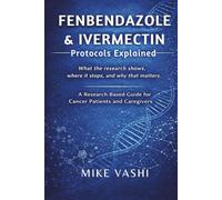 FENBENDAZOLE & IVERMECTIN PROTOCOLS EXPLAINED: A Research-Based Guide for Cancer Patients and Caregivers to Understanding Protocol Claims, Evidence Limits, Risks, and Informed Decision-Making