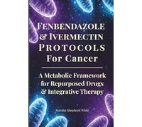 Fenbendazole & Ivermectin Protocols For Cancer: A Metabolic Framework for Repurposed Drugs & Integrative Therapy