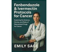 Fenbendazole & Ivermectin Protocols for Cancer: Exploring the Science, Stories, and Risks of Repurposed Drugs for Cancer