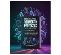 FENBENDAZOLE & IVERMECTIN PROTOCOLS IN NATURE GUIDE: A thoughtful exploration of fenbendazole and ivermectin: integrating nature-based protocols with modern health insights